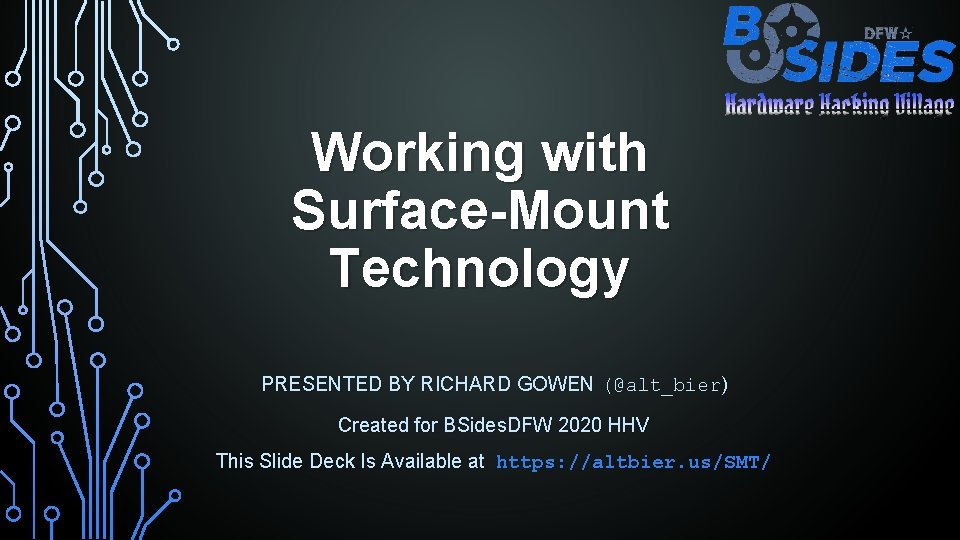 Working with Surface-Mount Technology PRESENTED BY RICHARD GOWEN (@alt_bier) Created for BSides. DFW 2020
