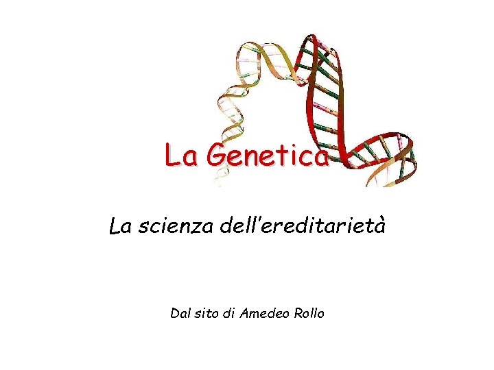 La Genetica La scienza dell’ereditarietà Dal sito di Amedeo Rollo 