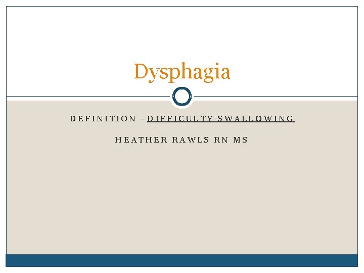 Dysphagia DEFINITION –DIFFICULTY SWALLOWING HEATHER RAWLS RN MS Dysphagia DEFINITION –DIFFICULTY SWALLOWING HEATHER RAWLS RN MS