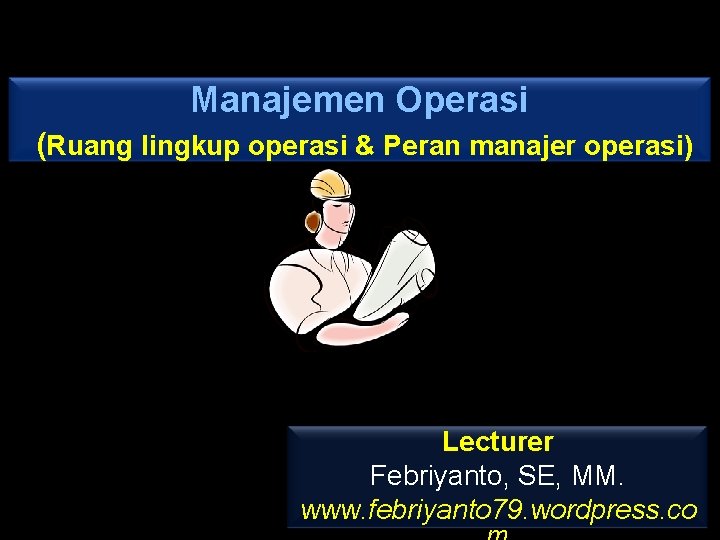 Manajemen Operasi (Ruang lingkup operasi & Peran manajer operasi) Lecturer Febriyanto, SE, MM. www.