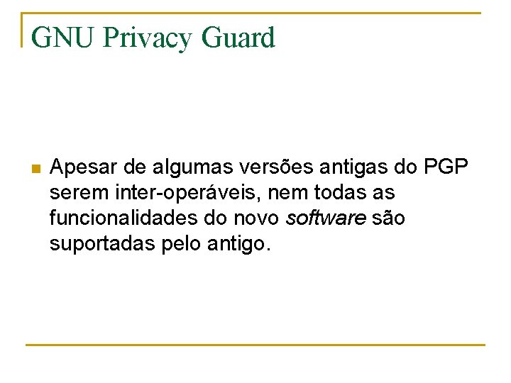 GNU Privacy Guard n Apesar de algumas versões antigas do PGP serem inter-operáveis, nem