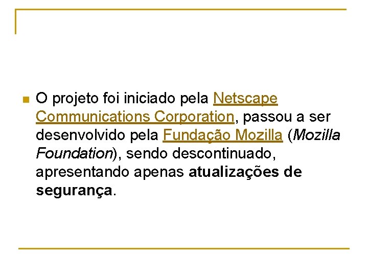 n O projeto foi iniciado pela Netscape Communications Corporation, passou a ser desenvolvido pela