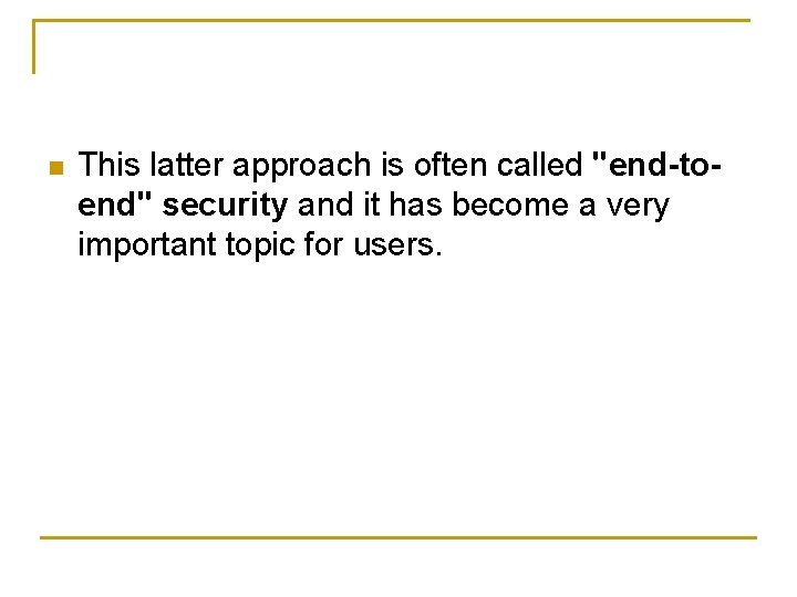 n This latter approach is often called "end-toend" security and it has become a