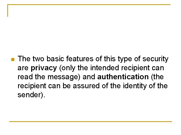 n The two basic features of this type of security are privacy (only the