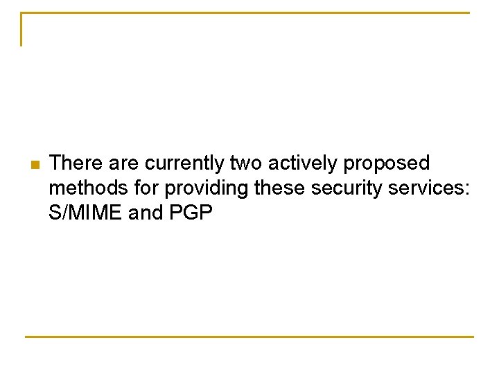 n There are currently two actively proposed methods for providing these security services: S/MIME