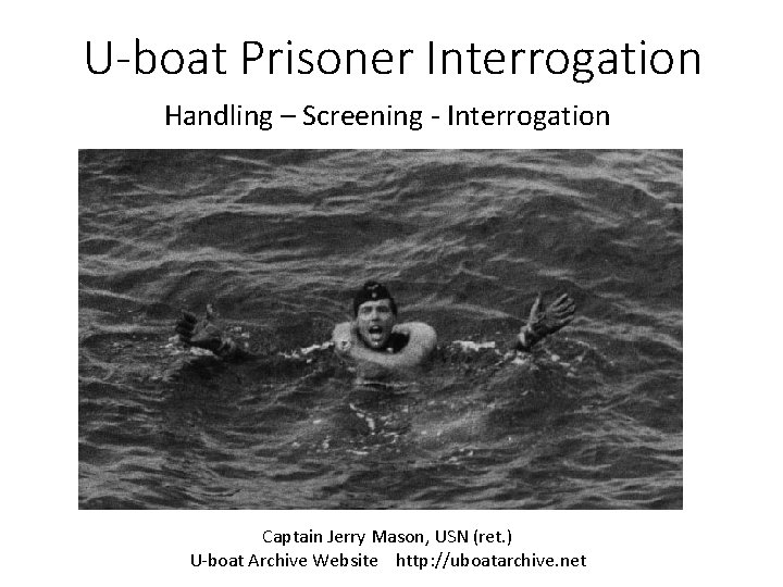 U-boat Prisoner Interrogation Handling – Screening - Interrogation Captain Jerry Mason, USN (ret. )