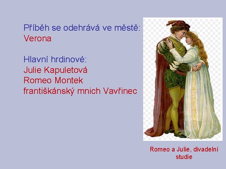 Příběh se odehrává ve městě: Verona Hlavní hrdinové: Julie Kapuletová Romeo Montek františkánský mnich