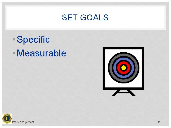 SET GOALS • Specific • Measurable Time Management 11 