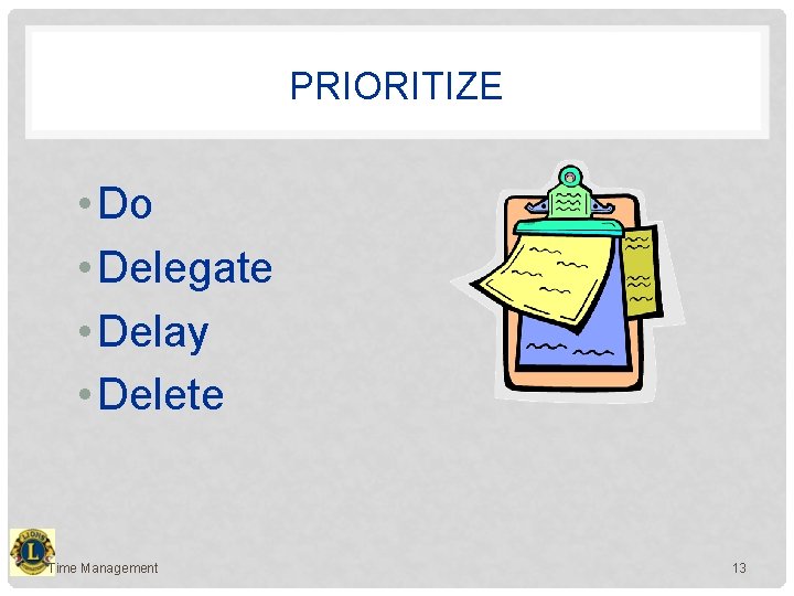 PRIORITIZE • Do • Delegate • Delay • Delete Time Management 13 
