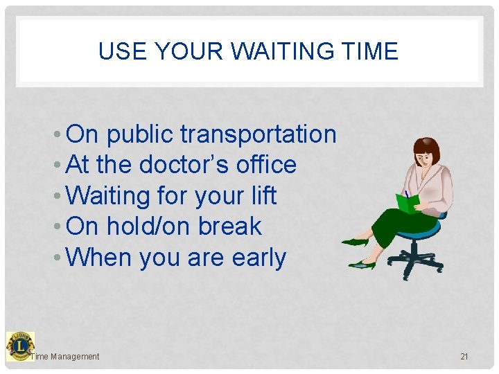 USE YOUR WAITING TIME • On public transportation • At the doctor’s office •