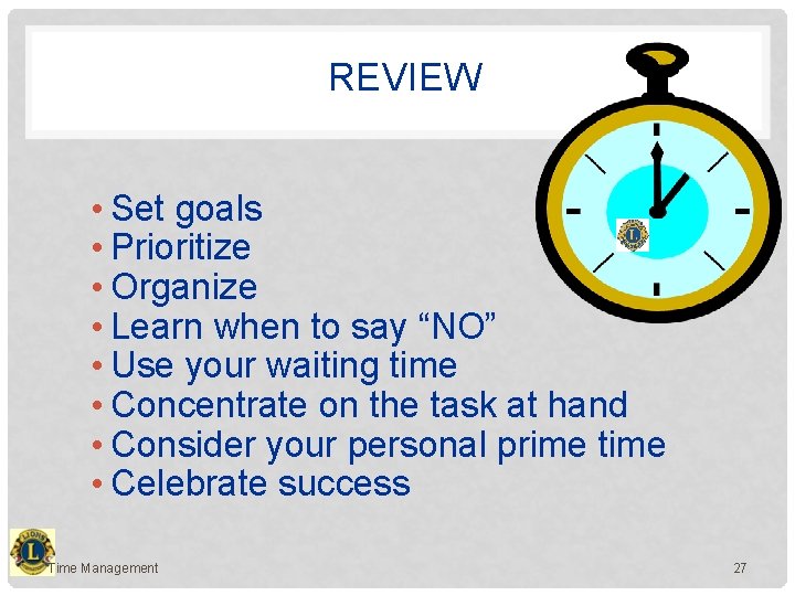 REVIEW • Set goals • Prioritize • Organize • Learn when to say “NO”