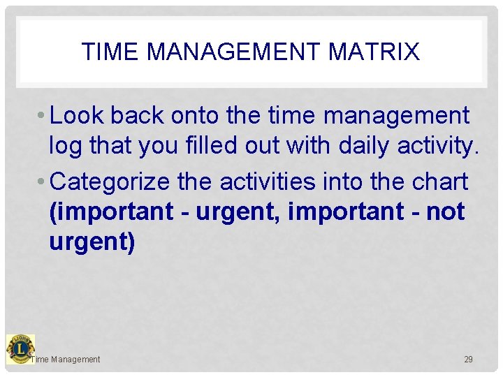 TIME MANAGEMENT MATRIX • Look back onto the time management log that you filled