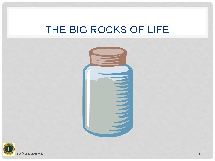 THE BIG ROCKS OF LIFE Time Management 31 
