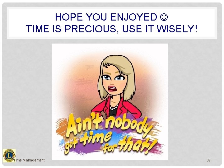 HOPE YOU ENJOYED TIME IS PRECIOUS, USE IT WISELY! Time Management 32 