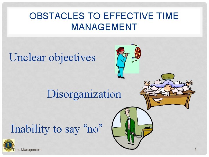 OBSTACLES TO EFFECTIVE TIME MANAGEMENT Unclear objectives Disorganization Inability to say “no” Time Management