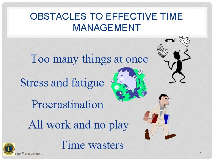 OBSTACLES TO EFFECTIVE TIME MANAGEMENT Too many things at once Stress and fatigue Procrastination