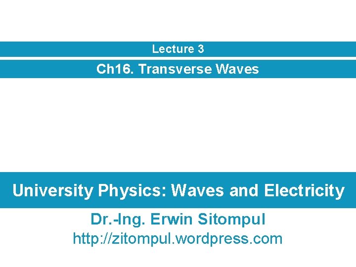 Lecture 3 Ch 16. Transverse Waves University Physics: Waves and Electricity Dr. -Ing. Erwin