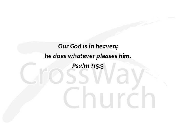 Our God is in heaven; he does whatever pleases him. Psalm 115: 3 