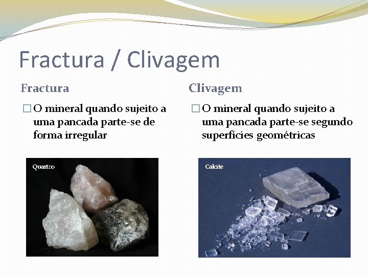 Fractura / Clivagem Fractura Clivagem �O mineral quando sujeito a uma pancada parte-se de