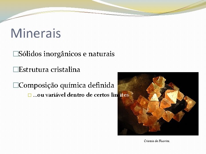 Minerais �Sólidos inorgânicos e naturais �Estrutura cristalina �Composição química definida � …ou variável dentro