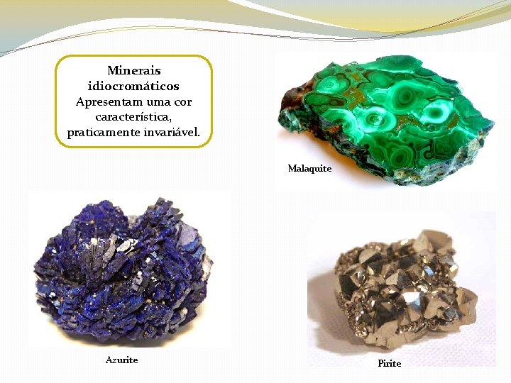 Minerais idiocromáticos Apresentam uma cor característica, praticamente invariável. Malaquite Azurite Pirite 