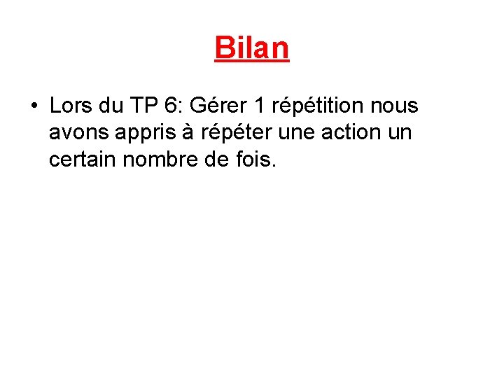 Bilan • Lors du TP 6: Gérer 1 répétition nous avons appris à répéter