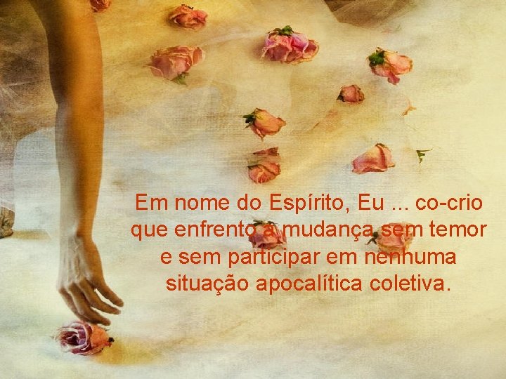Em nome do Espírito, Eu. . . co-crio que enfrento a mudança sem temor