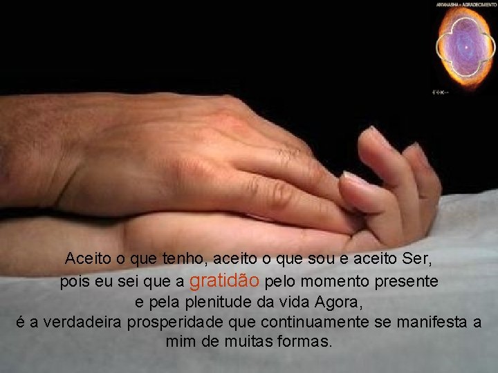 Aceito o que tenho, aceito o que sou e aceito Ser, pois eu sei