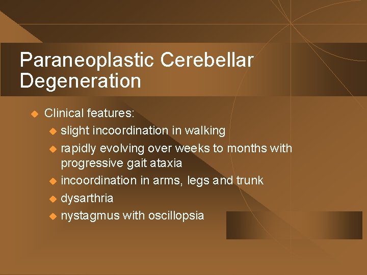Paraneoplastic Cerebellar Degeneration u Clinical features: u slight incoordination in walking u rapidly evolving