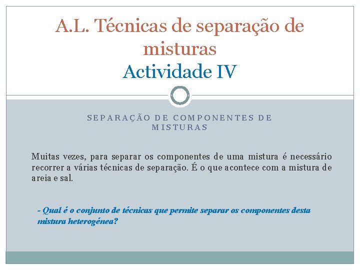 A. L. Técnicas de separação de misturas Actividade IV SEPARAÇÃO DE COMPONENTES DE MISTURAS