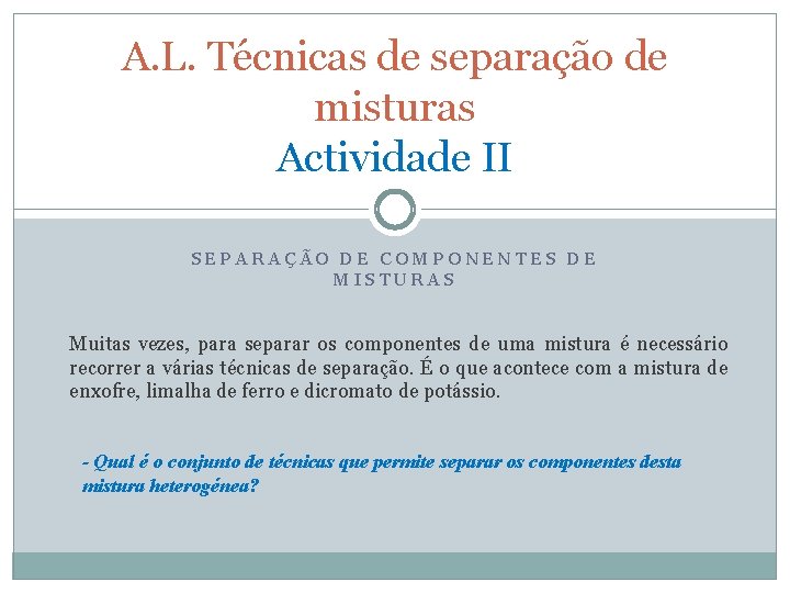 A. L. Técnicas de separação de misturas Actividade II SEPARAÇÃO DE COMPONENTES DE MISTURAS