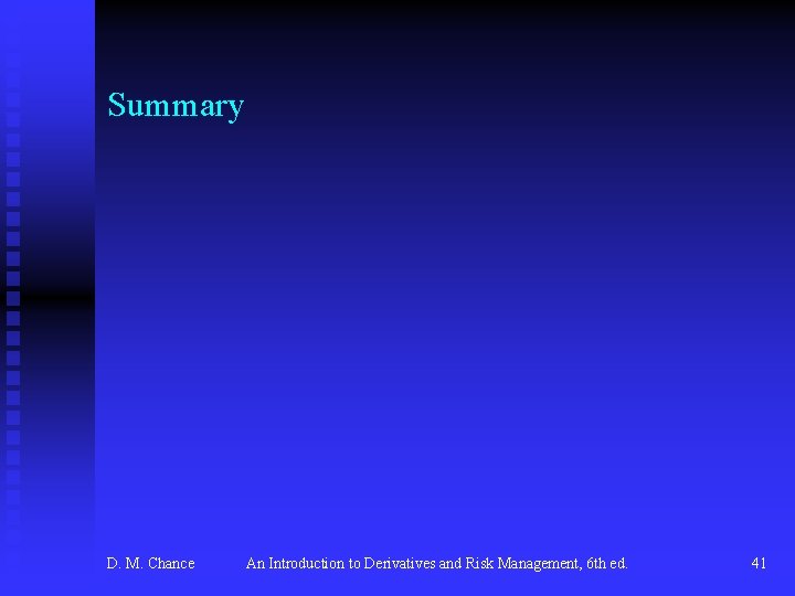 Summary D. M. Chance An Introduction to Derivatives and Risk Management, 6 th ed.