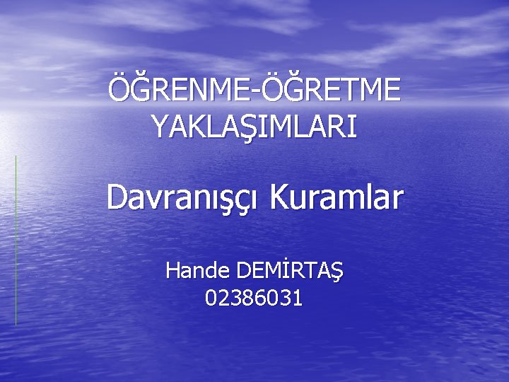 ÖĞRENME-ÖĞRETME YAKLAŞIMLARI Davranışçı Kuramlar Hande DEMİRTAŞ 02386031 