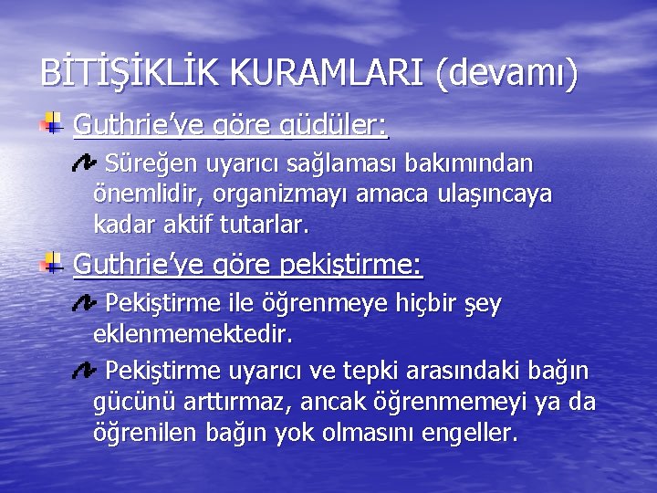 BİTİŞİKLİK KURAMLARI (devamı) Guthrie’ye göre güdüler: Süreğen uyarıcı sağlaması bakımından önemlidir, organizmayı amaca ulaşıncaya BİTİŞİKLİK KURAMLARI (devamı) Guthrie’ye göre güdüler: Süreğen uyarıcı sağlaması bakımından önemlidir, organizmayı amaca ulaşıncaya