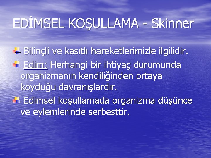 EDİMSEL KOŞULLAMA - Skinner Bilinçli ve kasıtlı hareketlerimizle ilgilidir. Edim: Herhangi bir ihtiyaç durumunda