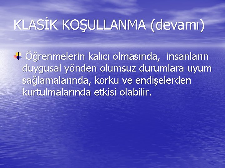 KLASİK KOŞULLANMA (devamı) Öğrenmelerin kalıcı olmasında, insanların duygusal yönden olumsuz durumlara uyum sağlamalarında, korku