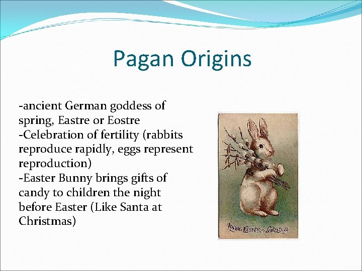 Pagan Origins -ancient German goddess of spring, Eastre or Eostre -Celebration of fertility (rabbits
