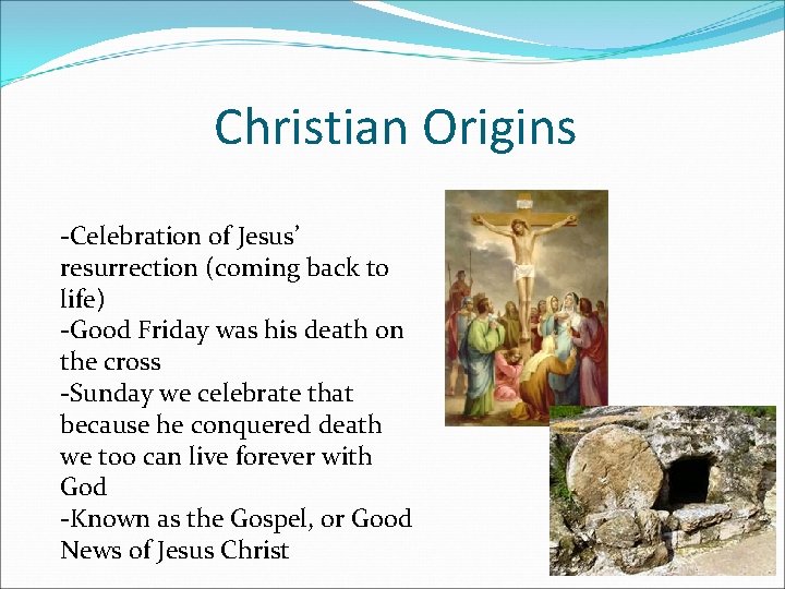 Christian Origins -Celebration of Jesus’ resurrection (coming back to life) -Good Friday was his