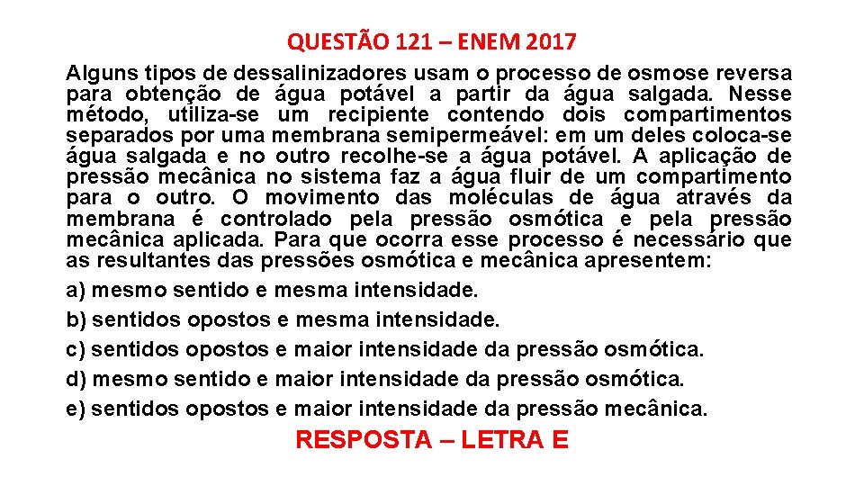 QUESTÃO 121 – ENEM 2017 Alguns tipos de dessalinizadores usam o processo de osmose