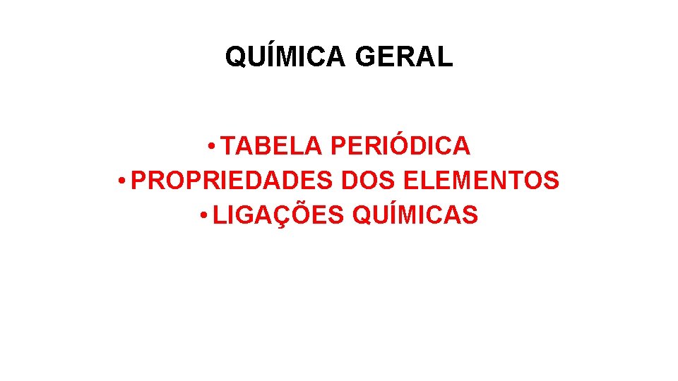 QUÍMICA GERAL • TABELA PERIÓDICA • PROPRIEDADES DOS ELEMENTOS • LIGAÇÕES QUÍMICAS 