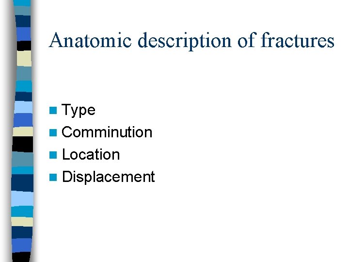 Anatomic description of fractures n Type n Comminution n Location n Displacement 