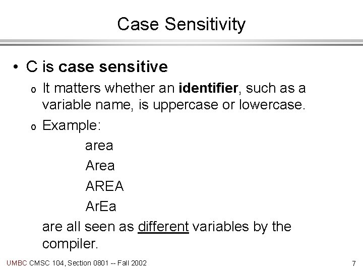 Case Sensitivity • C is case sensitive o o It matters whether an identifier,