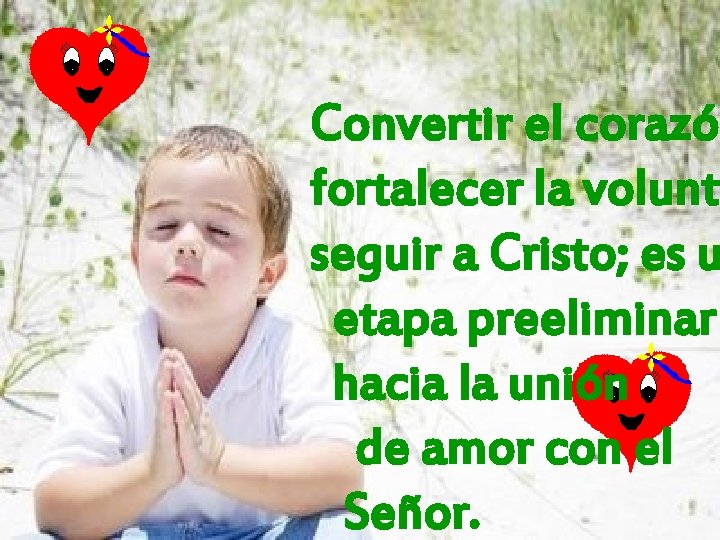 Convertir el corazón fortalecer la volunta seguir a Cristo; es u etapa preeliminar hacia