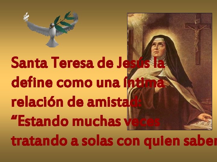 Santa Teresa de Jesús la define como una íntima relación de amistad: “Estando muchas