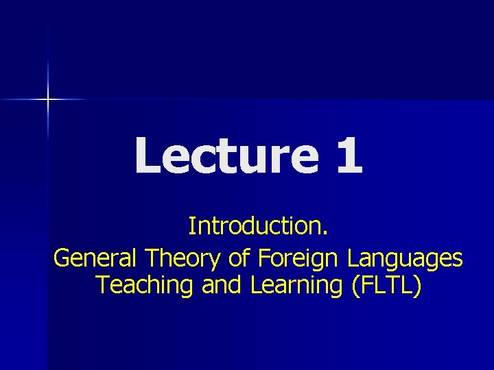 Lecture 1 Introduction. General Theory of Foreign Languages Teaching and Learning (FLTL) 