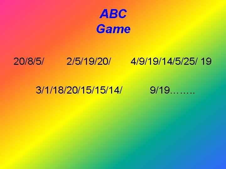 ABC Game 20/8/5/ 2/5/19/20/ 3/1/18/20/15/15/14/ 4/9/19/14/5/25/ 19 9/19……. . 