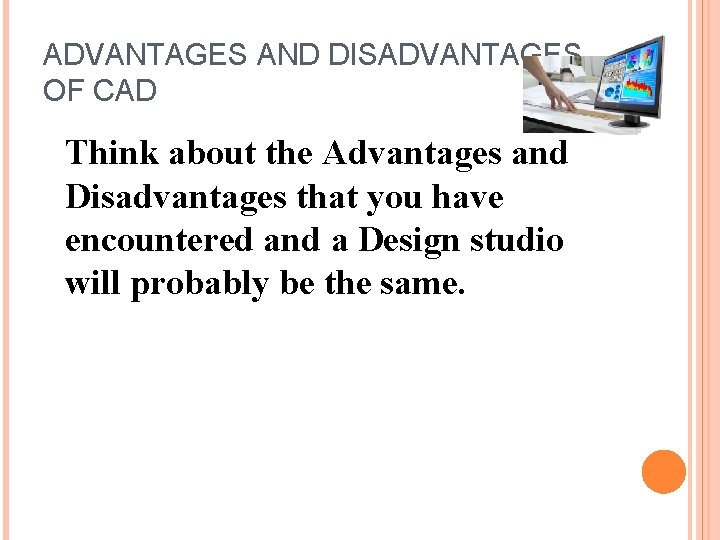 ADVANTAGES AND DISADVANTAGES OF CAD Think about the Advantages and Disadvantages that you have