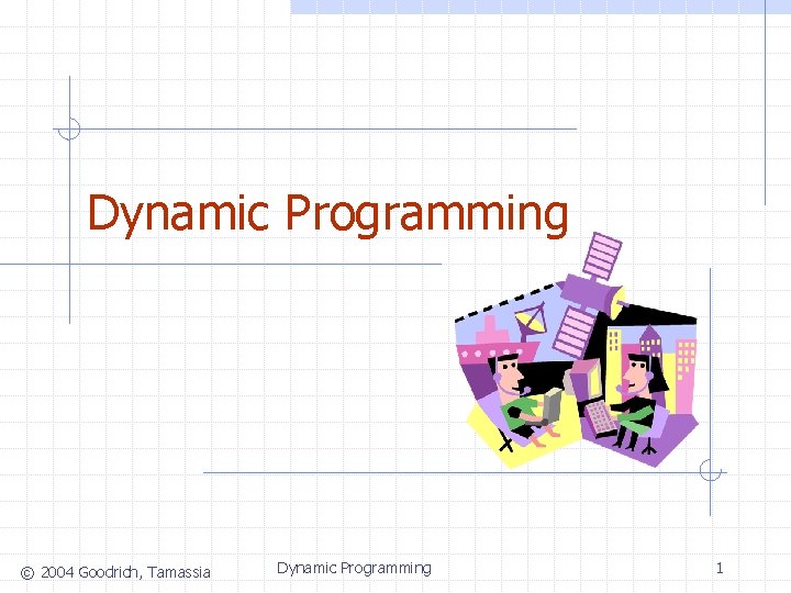 Dynamic Programming © 2004 Goodrich, Tamassia Dynamic Programming 1 