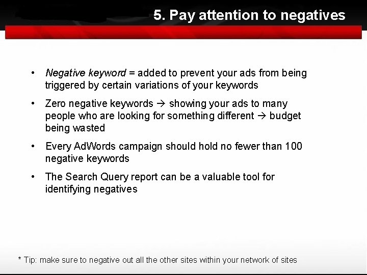 5. Pay attention to negatives • Negative keyword = added to prevent your ads