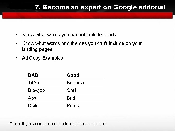 7. Become an expert on Google editorial • Know what words you cannot include